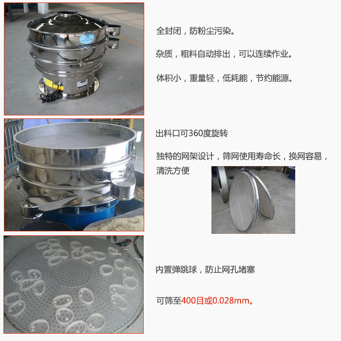 800型全不銹鋼振動篩特點：全封閉，放粉塵污染。雜質，粗料自動排出可以連續(xù)作業(yè)。出料口可360度旋轉，獨特的網架設計篩網使用壽命長換網容易清洗方便。內置彈跳球，防止網孔堵塞?？珊Y至400目或0。028mm。雜質粗料自動排出，可以連續(xù)作業(yè)，體積小，重量輕，低耗能，節(jié)約能源。